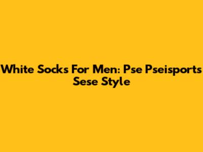 White Socks For Men: Pse Pseisports Sese Style