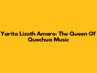 Yarita Lizeth Amaro: The Queen Of Quechua Music