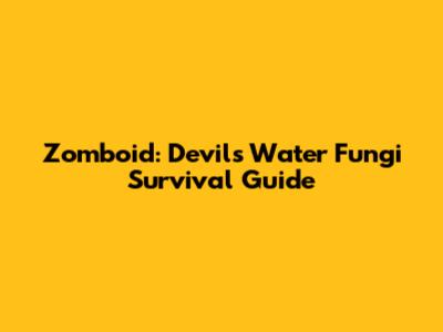 Zomboid: Devil's Water Fungi Survival Guide
